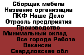 Сборщик мебели › Название организации ­ ПКФ Наше Дело › Отрасль предприятия ­ Производство › Минимальный оклад ­ 30 000 - Все города Работа » Вакансии   . Свердловская обл.,Асбест г.